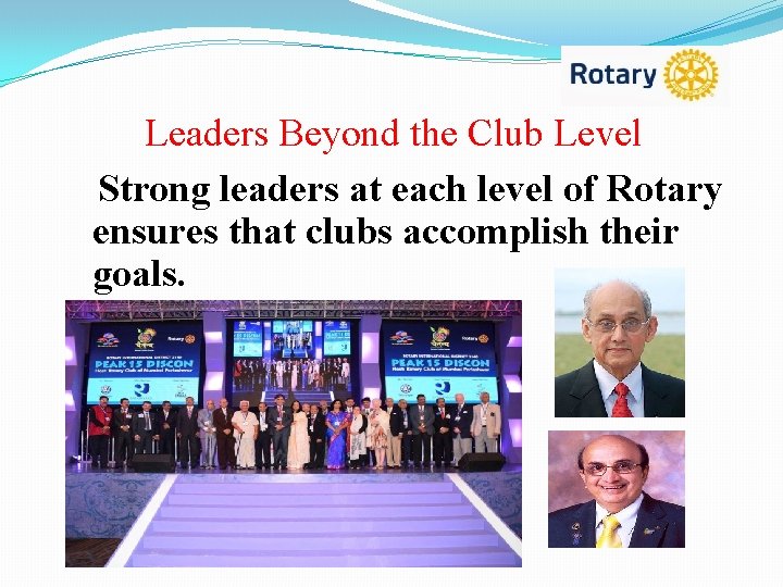 Leaders Beyond the Club Level Strong leaders at each level of Rotary ensures that