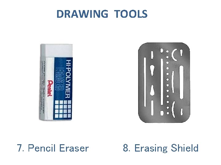 DRAWING TOOLS 7. Pencil Eraser 8. Erasing Shield 