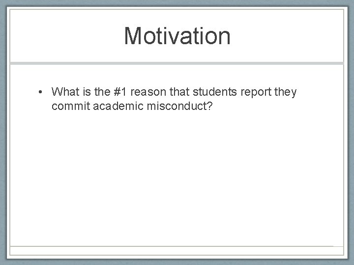 Motivation • What is the #1 reason that students report they commit academic misconduct?