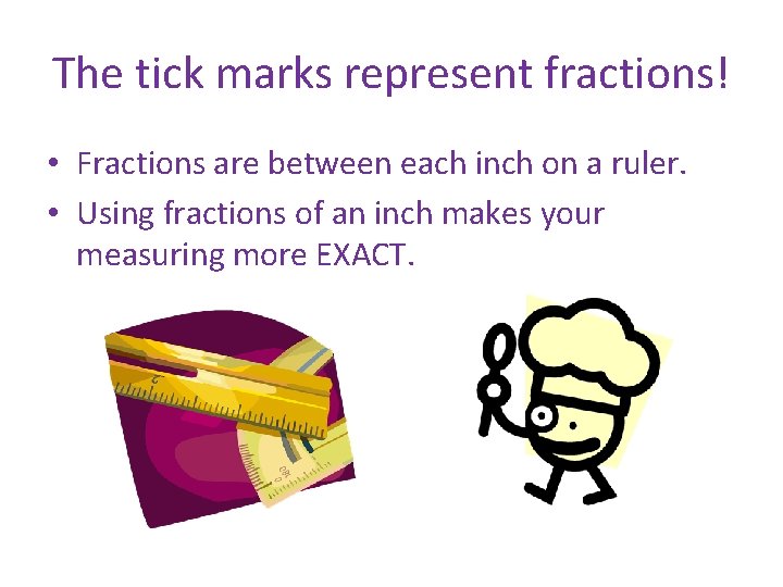 The tick marks represent fractions! • Fractions are between each inch on a ruler.