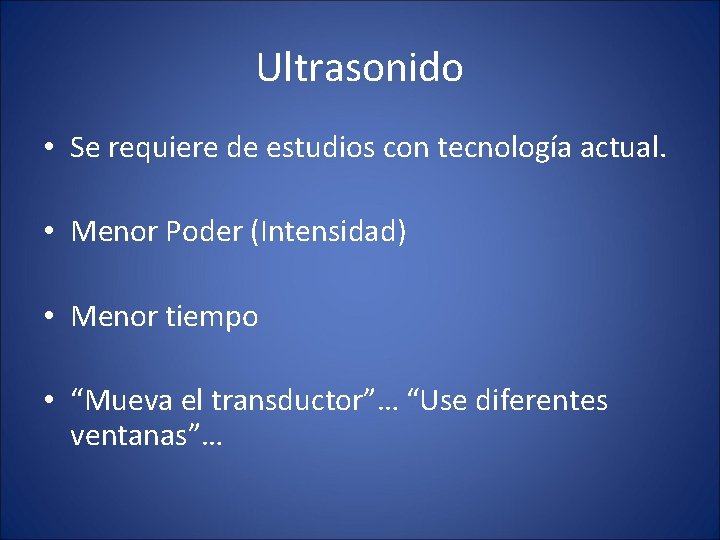 Ultrasonido • Se requiere de estudios con tecnología actual. • Menor Poder (Intensidad) •