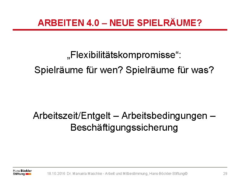 ARBEITEN 4. 0 – NEUE SPIELRÄUME? „Flexibilitätskompromisse“: Spielräume für wen? Spielräume für was? Arbeitszeit/Entgelt