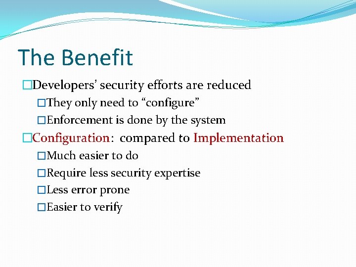 The Benefit �Developers’ security efforts are reduced �They only need to “configure” �Enforcement is