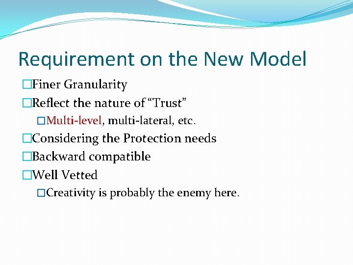 Requirement on the New Model �Finer Granularity �Reflect the nature of “Trust” �Multi-level, multi-lateral,