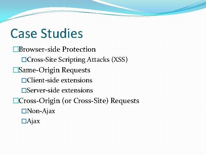 Case Studies �Browser-side Protection �Cross-Site Scripting Attacks (XSS) �Same-Origin Requests �Client-side extensions �Server-side extensions