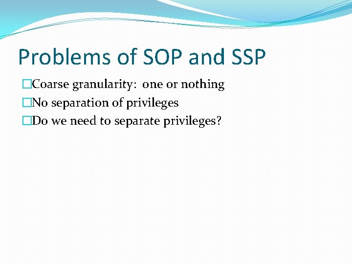 Problems of SOP and SSP �Coarse granularity: one or nothing �No separation of privileges