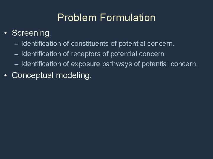 Problem Formulation • Screening. – Identification of constituents of potential concern. – Identification of