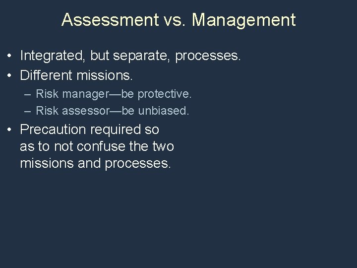 Assessment vs. Management • Integrated, but separate, processes. • Different missions. – Risk manager—be