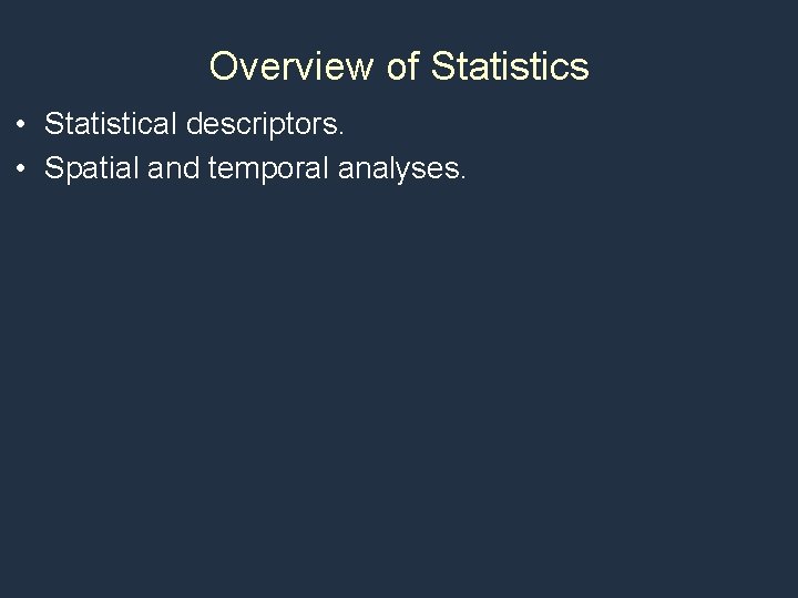 Overview of Statistics • Statistical descriptors. • Spatial and temporal analyses. 