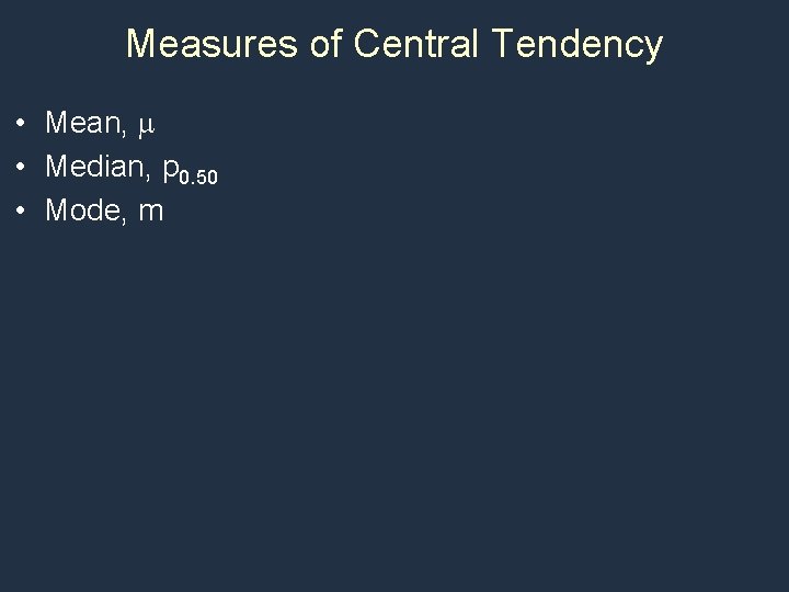Measures of Central Tendency • Mean, m • Median, p 0. 50 • Mode,