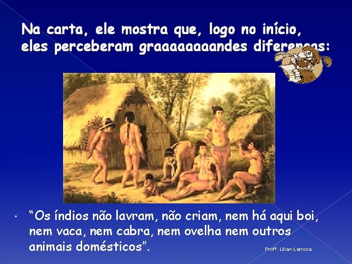 Na carta, ele mostra que, logo no início, eles perceberam graaaandes diferenças: “Os índios