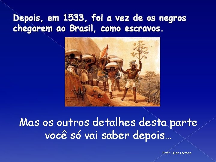 Depois, em 1533, foi a vez de os negros chegarem ao Brasil, como escravos.