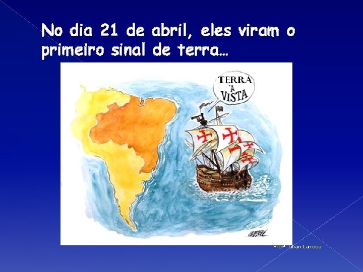 No dia 21 de abril, eles viram o primeiro sinal de terra… Profª. Lilian