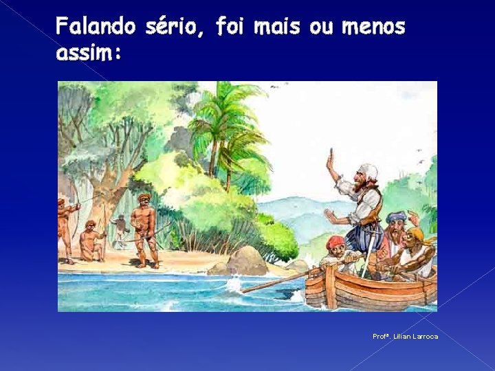 Falando sério, foi mais ou menos assim: Profª. Lilian Larroca 