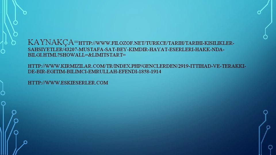 KAYNAKÇA=HTTP: //WWW. FILOZOF. NET/TURKCE/TARIHI-KISILIKLERSAHSIYETLER/43207 -MUSTAFA-SAT-BEY-KIMDIR-HAYAT-ESERLERI-HAKK-NDABILGI. HTML? SHOWALL=&LIMITSTART= HTTP: //WWW. KIRMIZILAR. COM/TR/INDEX. PHP/GENCLERDEN/2919 -ITTIHAD-VE-TERAKKIDE-BIR-EGITIM-BILIMCI-EMRULLAH-EFENDI-1858 -1914