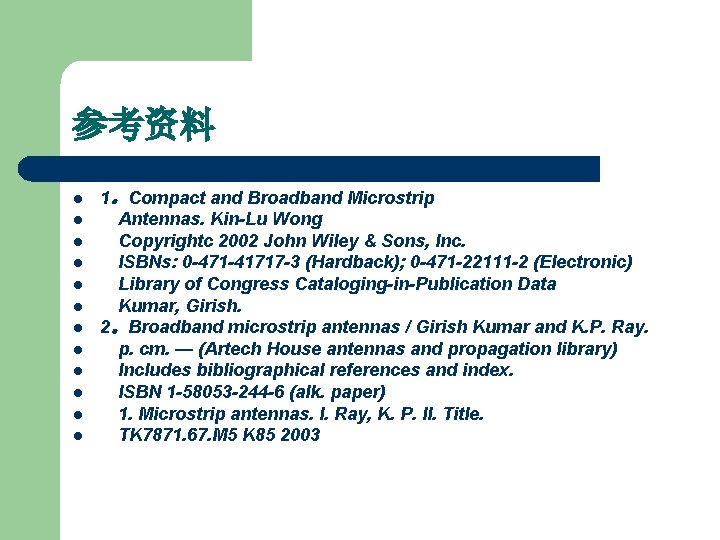 参考资料 l l l 1。Compact and Broadband Microstrip 　Antennas. Kin-Lu Wong 　Copyrightc 2002 John