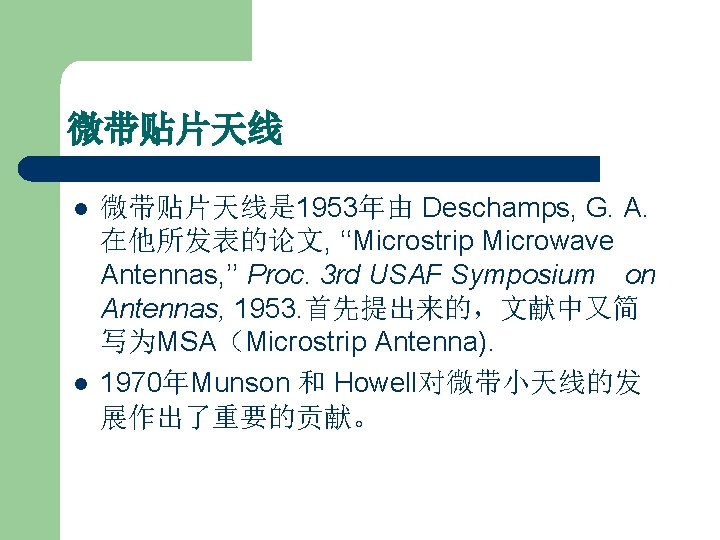 微带贴片天线 l l 微带贴片天线是 1953年由 Deschamps, G. A. 在他所发表的论文, ‘‘Microstrip Microwave Antennas, ’’ Proc.