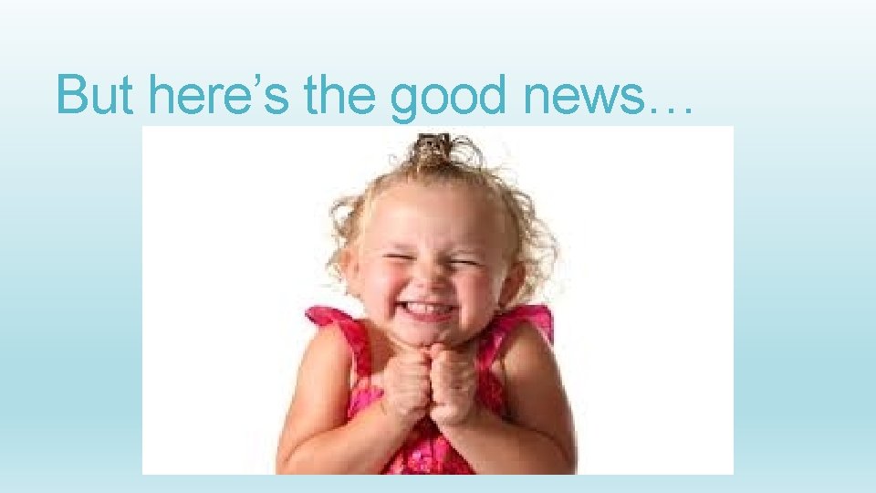 But here’s the good news… 