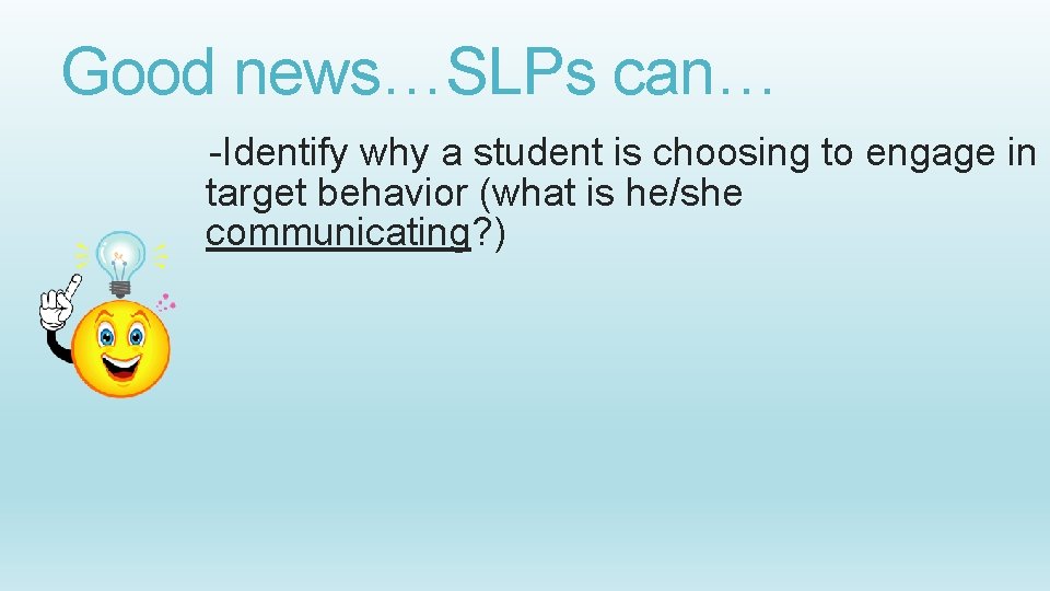 Good news…SLPs can… -Identify why a student is choosing to engage in target behavior