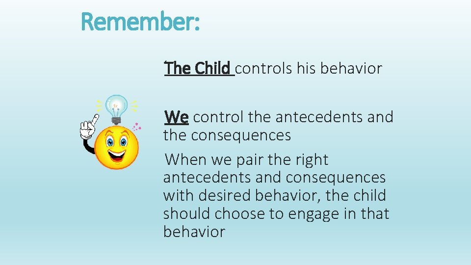 Remember: The Child controls his behavior We control the antecedents and the consequences When