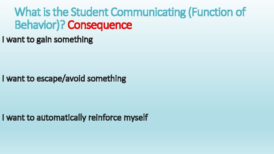 What is the Student Communicating (Function of Behavior)? Consequence I want to gain something