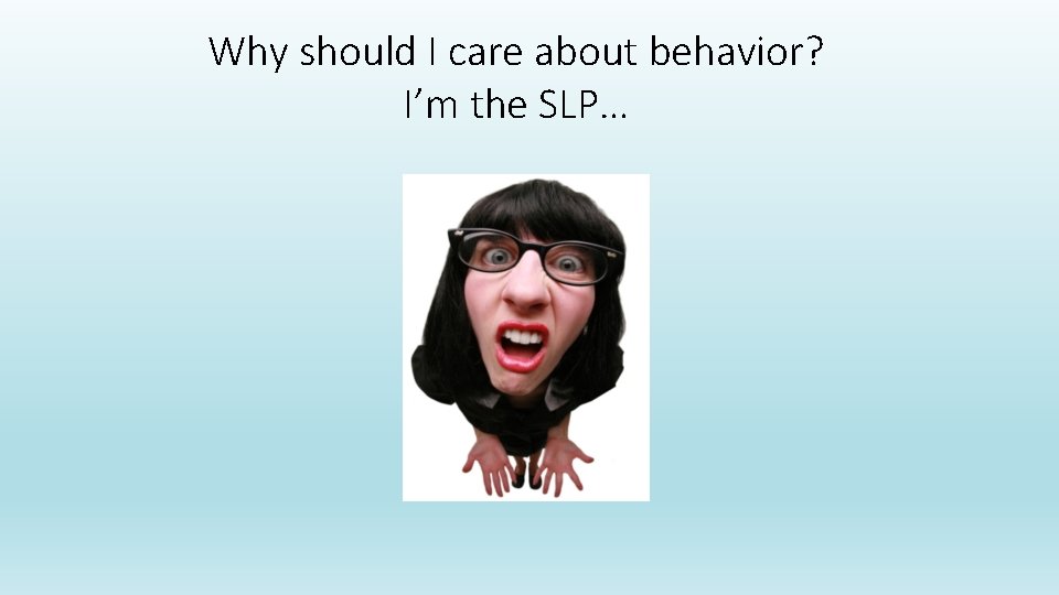 Why should I care about behavior? I’m the SLP… 