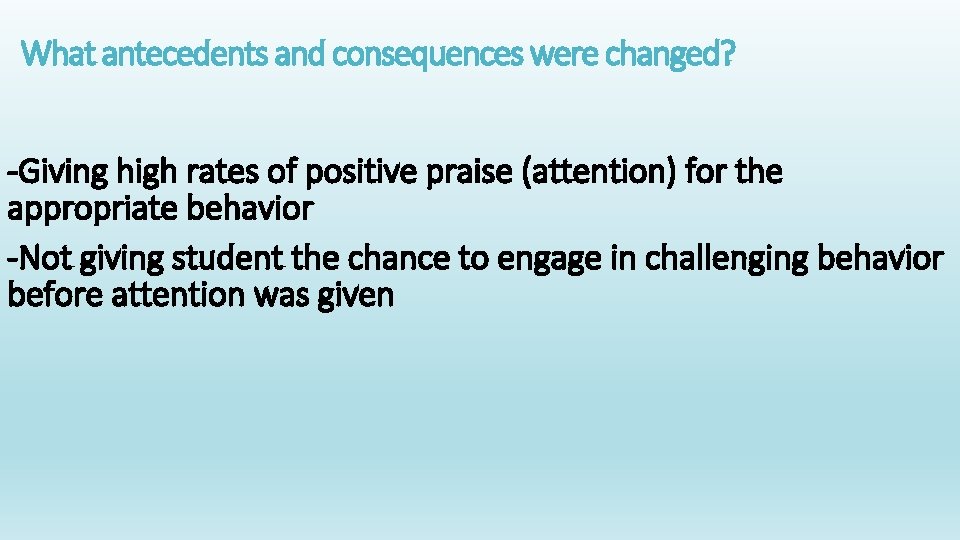 What antecedents and consequences were changed? -Giving high rates of positive praise (attention) for