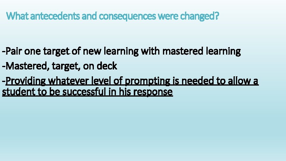 What antecedents and consequences were changed? -Pair one target of new learning with mastered