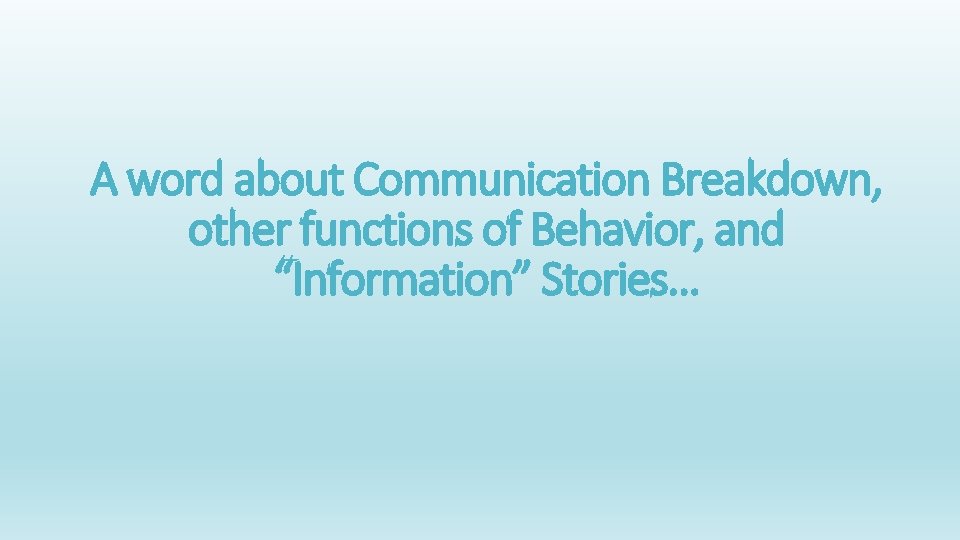 A word about Communication Breakdown, other functions of Behavior, and “Information” Stories… 
