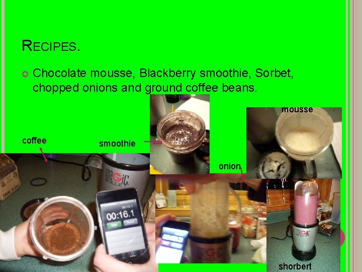 RECIPES. Chocolate mousse, Blackberry smoothie, Sorbet, chopped onions and ground coffee beans. mousse coffee