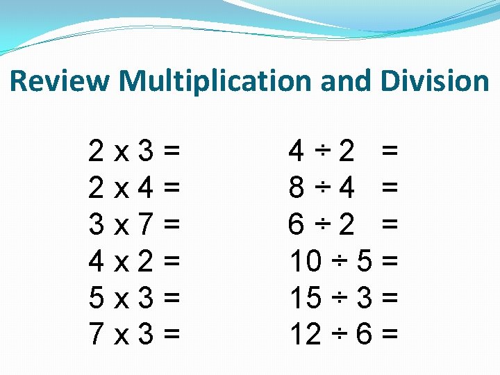 Review Multiplication and Division 2 x 3= 2 x 4= 3 x 7= 4