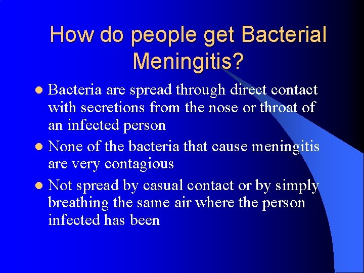 How do people get Bacterial Meningitis? Bacteria are spread through direct contact with secretions