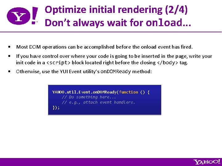 Optimize initial rendering (2/4) Don’t always wait for onload. . . • Most DOM