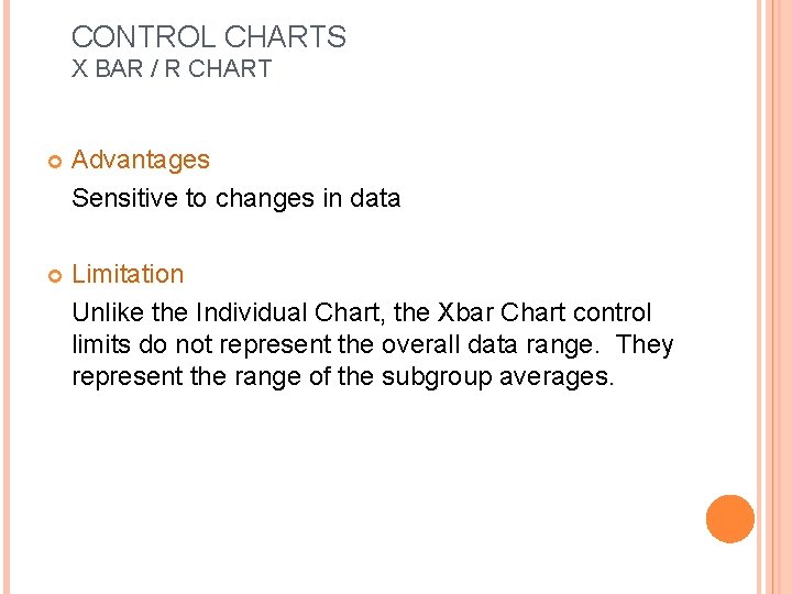 CONTROL CHARTS X BAR / R CHART Advantages Sensitive to changes in data Limitation