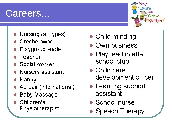 Careers… l l l l l Nursing (all types) Crèche owner Playgroup leader Teacher