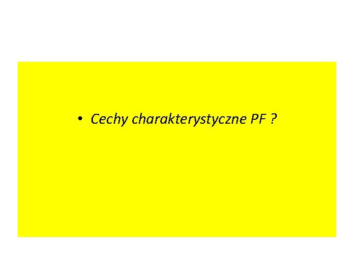  • Cechy charakterystyczne PF ? 