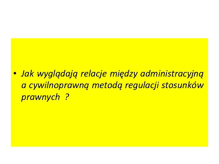  • Jak wyglądają relacje między administracyjną a cywilnoprawną metodą regulacji stosunków prawnych ?