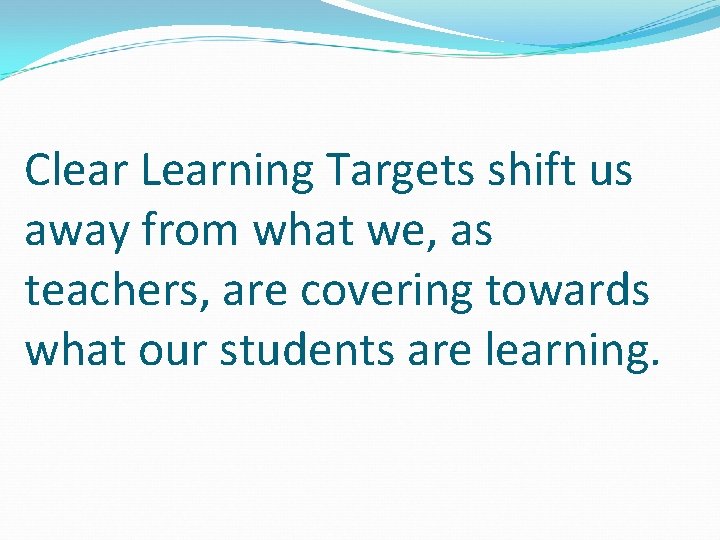 Clear Learning Targets shift us away from what we, as teachers, are covering towards