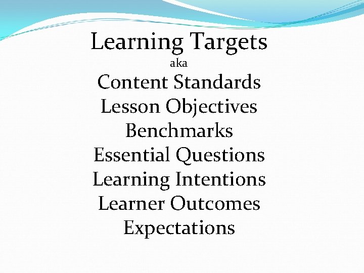 Learning Targets aka Content Standards Lesson Objectives Benchmarks Essential Questions Learning Intentions Learner Outcomes