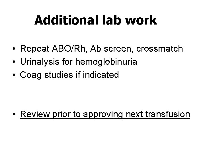 Additional lab work • Repeat ABO/Rh, Ab screen, crossmatch • Urinalysis for hemoglobinuria •