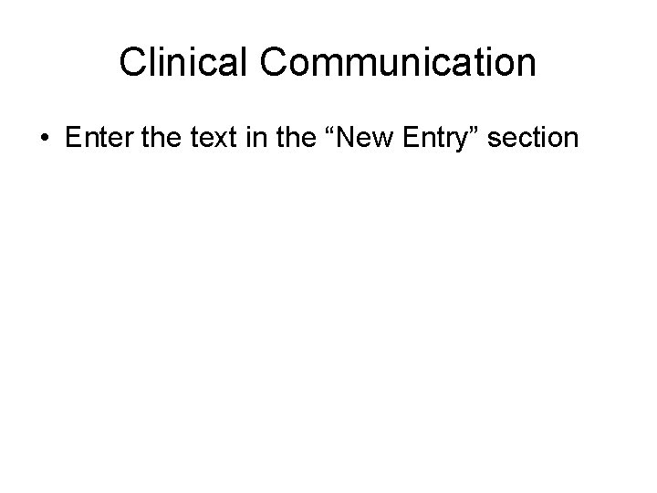 Clinical Communication • Enter the text in the “New Entry” section 