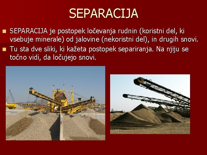 SEPARACIJA je postopek ločevanja rudnin (koristni del, ki vsebuje minerale) od jalovine (nekoristni del),