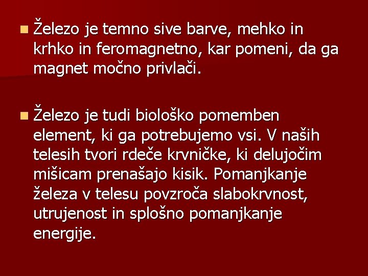 n Železo je temno sive barve, mehko in krhko in feromagnetno, kar pomeni, da