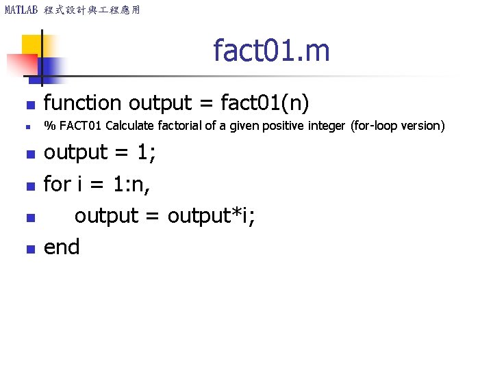 MATLAB 程式設計與 程應用 fact 01. m n function output = fact 01(n) n %