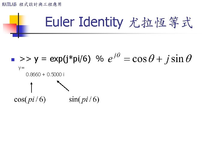 MATLAB 程式設計與 程應用 Euler Identity 尤拉恆等式 n >> y = exp(j*pi/6) % y= 0.