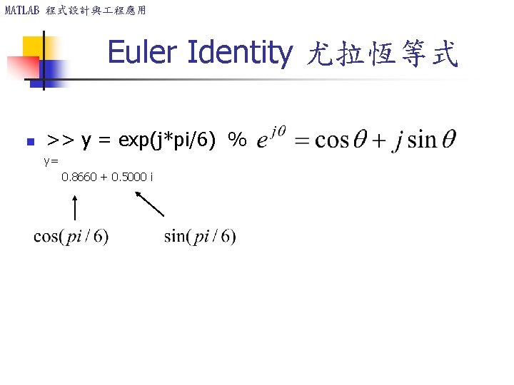 MATLAB 程式設計與 程應用 Euler Identity 尤拉恆等式 n >> y = exp(j*pi/6) % y= 0. MATLAB 程式設計與 程應用 Euler Identity 尤拉恆等式 n >> y = exp(j*pi/6) % y= 0.
