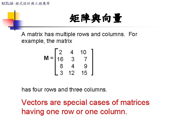 MATLAB 程式設計與 程應用 矩陣與向量 A matrix has multiple rows and columns. For example, the