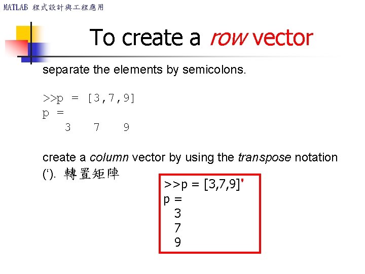 MATLAB 程式設計與 程應用 To create a row vector separate the elements by semicolons. >>p