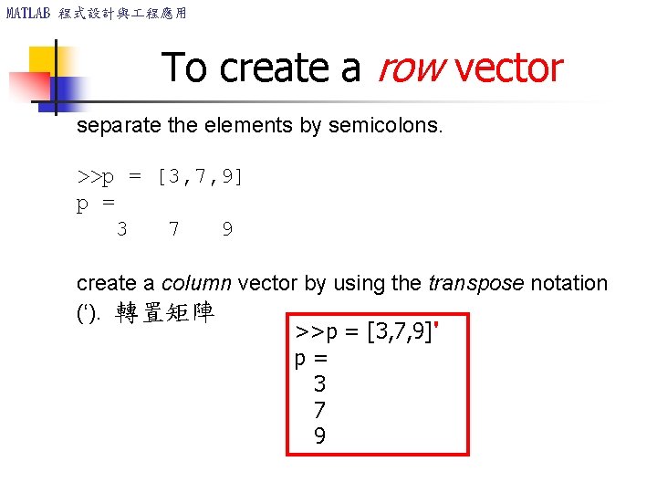 MATLAB 程式設計與 程應用 To create a row vector separate the elements by semicolons. >>p MATLAB 程式設計與 程應用 To create a row vector separate the elements by semicolons. >>p