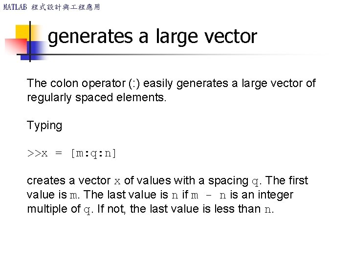 MATLAB 程式設計與 程應用 generates a large vector The colon operator (: ) easily generates MATLAB 程式設計與 程應用 generates a large vector The colon operator (: ) easily generates